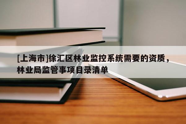 [上海市]徐汇区林业监控系统需要的资质，林业局监管事项目录清单